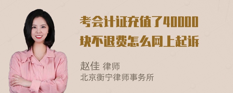 考会计证充值了40000块不退费怎么网上起诉