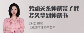 劳动关系仲裁完了我多久拿到仲裁书