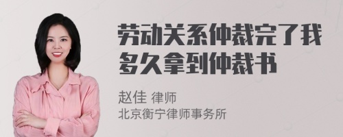 劳动关系仲裁完了我多久拿到仲裁书