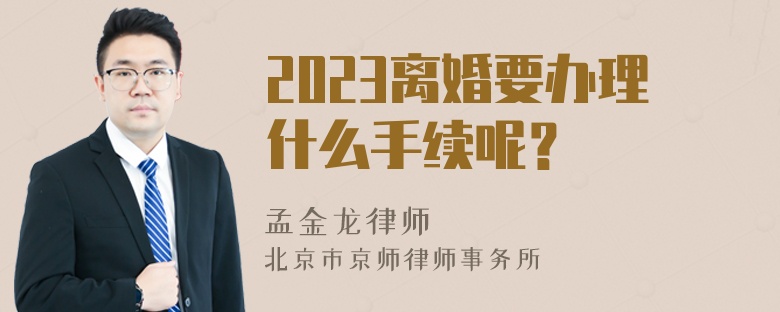 2023离婚要办理什么手续呢？