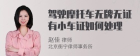 驾驶摩托车无牌无证有小车证如何处理