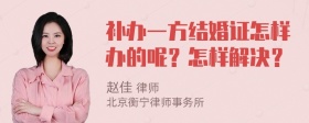 补办一方结婚证怎样办的呢？怎样解决？