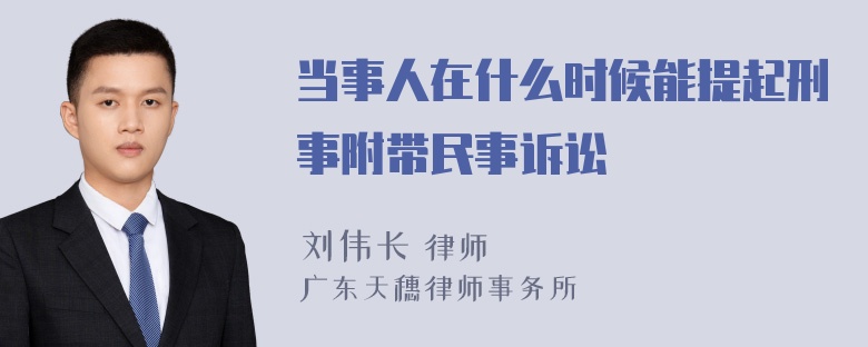 当事人在什么时候能提起刑事附带民事诉讼