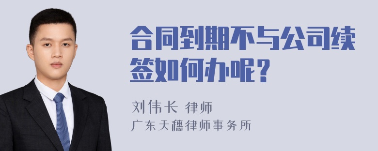 合同到期不与公司续签如何办呢？