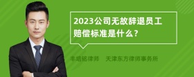 2023公司无故辞退员工赔偿标准是什么？