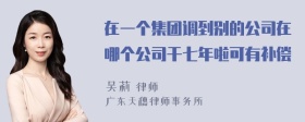 在一个集团调到别的公司在哪个公司干七年啦可有补偿