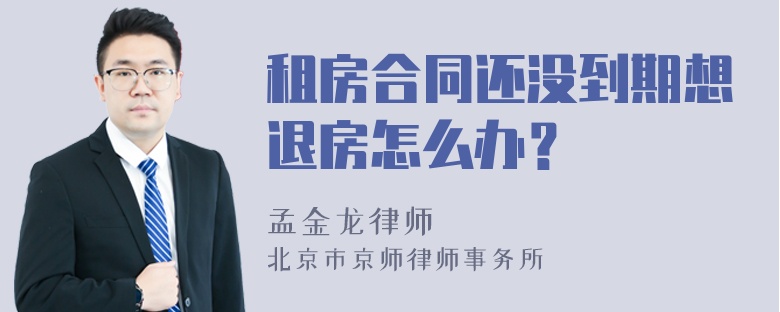 租房合同还没到期想退房怎么办？