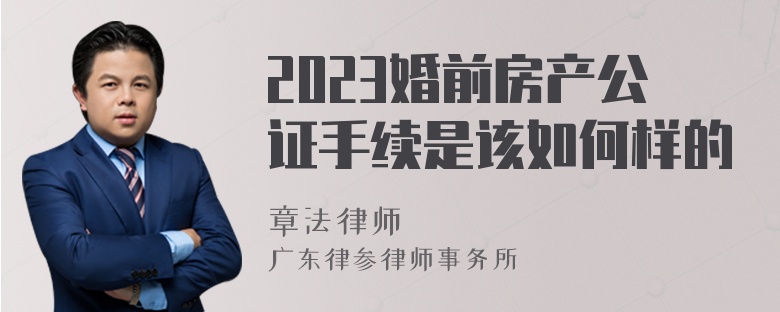 2023婚前房产公证手续是该如何样的