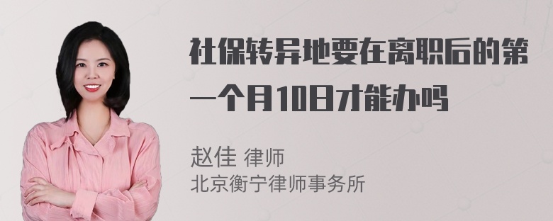 社保转异地要在离职后的第一个月10日才能办吗