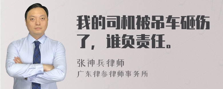 我的司机被吊车砸伤了，谁负责任。