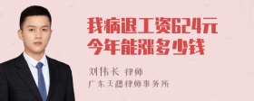 我病退工资624元今年能涨多少钱