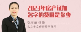 2023年房产证加名字的费用是多少