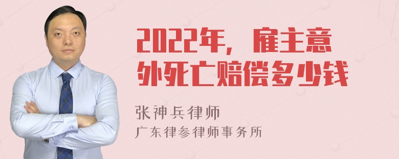 2022年，雇主意外死亡赔偿多少钱