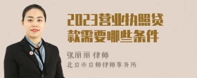 2023营业执照贷款需要哪些条件