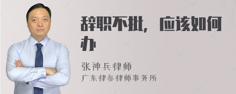 辞职不批，应该如何办
