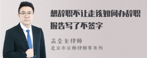 想辞职不让走该如何办辞职报告写了不签字