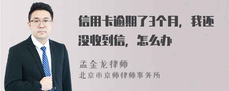 信用卡逾期了3个月，我还没收到信，怎么办