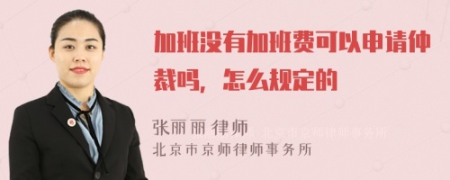 加班没有加班费可以申请仲裁吗，怎么规定的