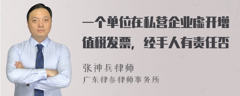 一个单位在私营企业虚开增值税发票，经手人有责任否