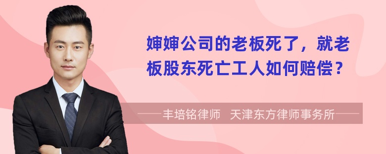 婶婶公司的老板死了，就老板股东死亡工人如何赔偿？