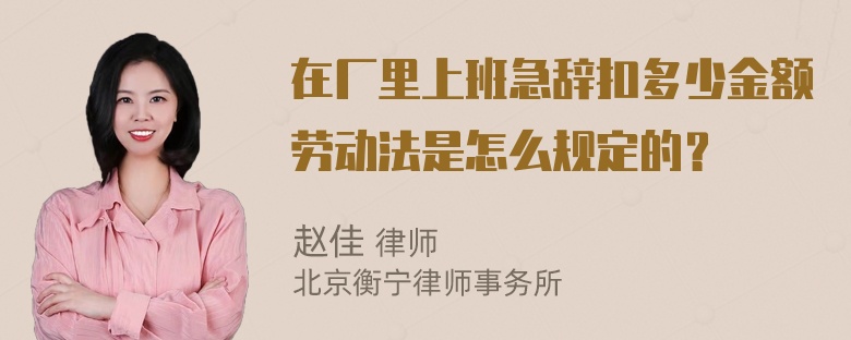 在厂里上班急辞扣多少金额劳动法是怎么规定的？