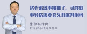 我老弟滋事被抓了，寻衅滋事轻伤需要多久开庭判刑吗