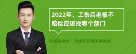 2022年，工伤后老板不赔偿应该找哪个部门