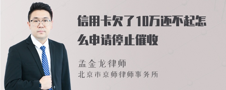 信用卡欠了10万还不起怎么申请停止催收