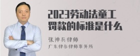 2023劳动法童工罚款的标准是什么