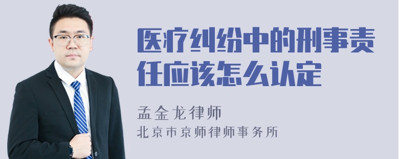 医疗纠纷中的刑事责任应该怎么认定