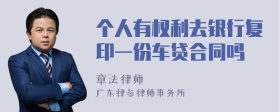 个人有权利去银行复印一份车贷合同吗