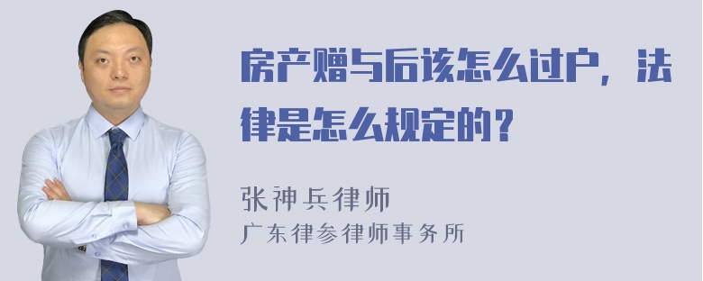 房产赠与后该怎么过户，法律是怎么规定的？