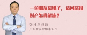 一位朋友离婚了，请问离婚财产怎样解冻？