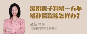 离婚房子判给一方不给补偿款该怎样办？