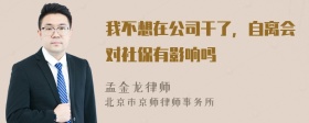 我不想在公司干了，自离会对社保有影响吗