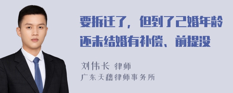 要拆迁了，但到了己婚年龄还未结婚有补偿、前提没