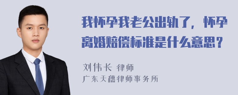 我怀孕我老公出轨了，怀孕离婚赔偿标准是什么意思？