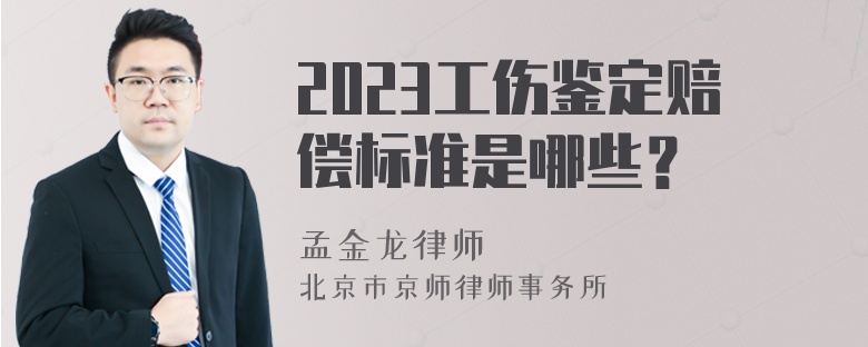 2023工伤鉴定赔偿标准是哪些？