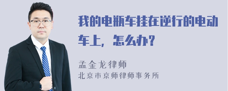 我的电瓶车挂在逆行的电动车上，怎么办？