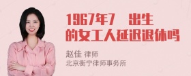 1967年7冃出生的女工人延迟退休吗