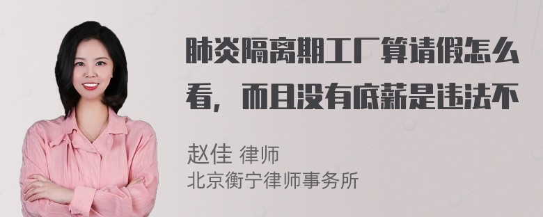 肺炎隔离期工厂算请假怎么看，而且没有底薪是违法不