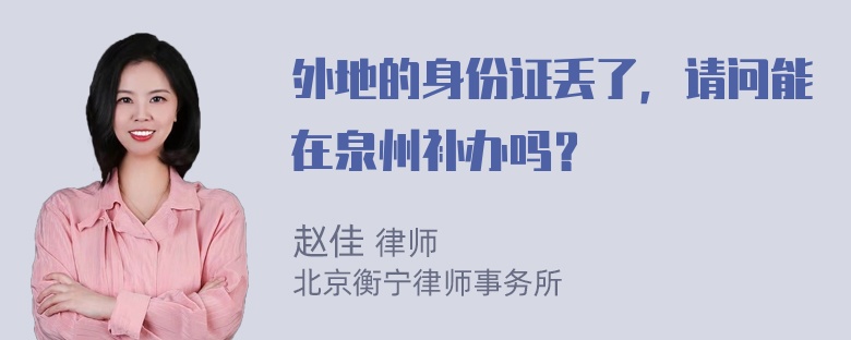 外地的身份证丢了，请问能在泉州补办吗？