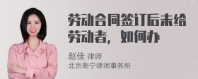 劳动合同签订后未给劳动者，如何办