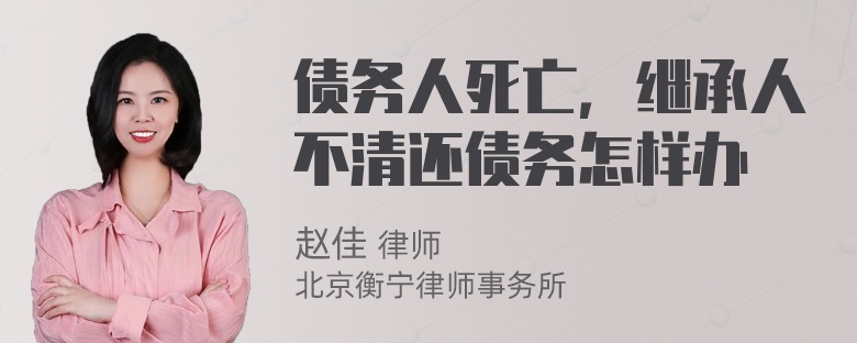 债务人死亡，继承人不清还债务怎样办