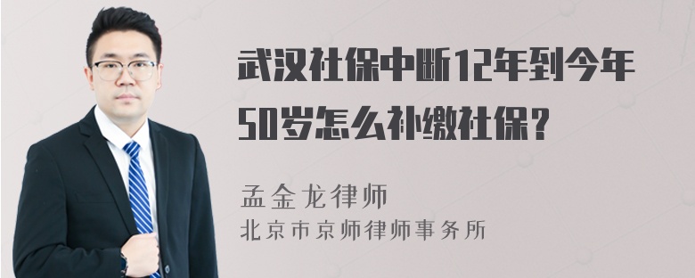 武汉社保中断12年到今年50岁怎么补缴社保？