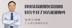 网络贷款逾期欠款9000好几个月了对方能催收吗