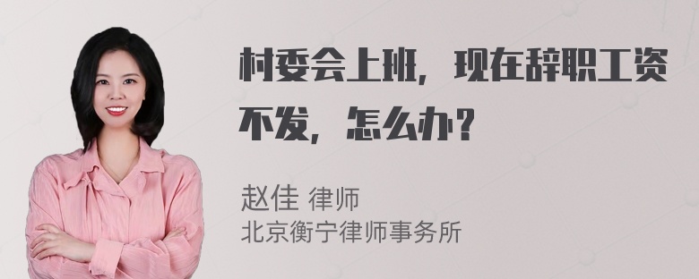 村委会上班，现在辞职工资不发，怎么办？