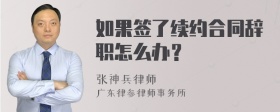 如果签了续约合同辞职怎么办？