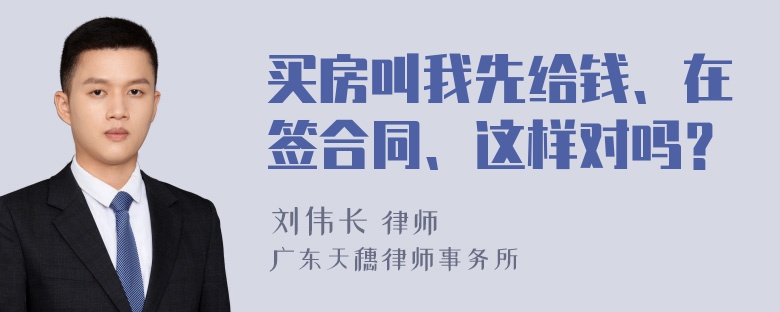 买房叫我先给钱、在签合同、这样对吗？