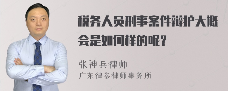 税务人员刑事案件辩护大概会是如何样的呢？